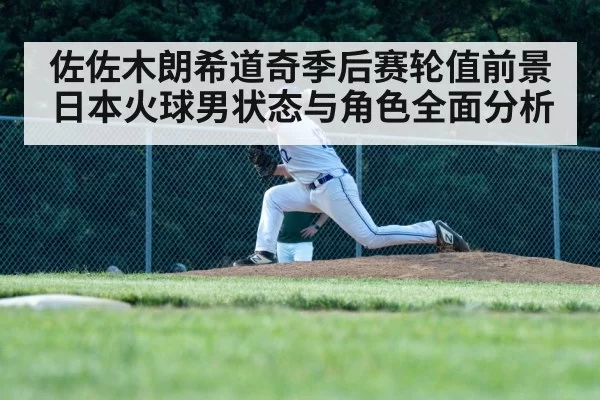 佐佐木朗希道奇季后赛轮值前景日本火球男状态与角色全面分析